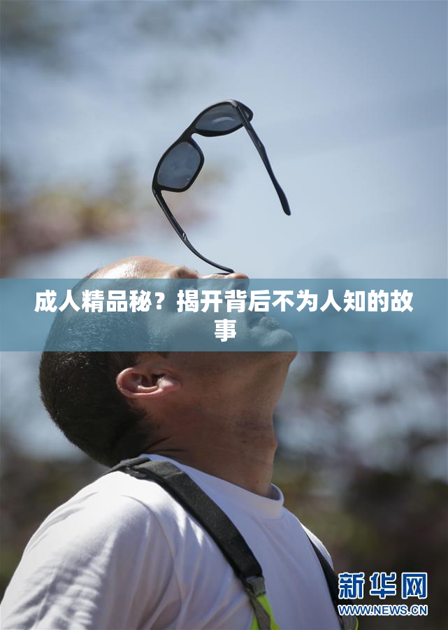 成人精品秘？揭开背后不为人知的故事