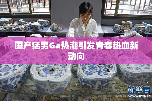 国产猛男Ga热潮引发青春热血新动向