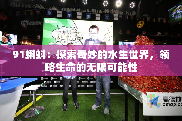 91蝌蚪：探索奇妙的水生世界，领略生命的无限可能性