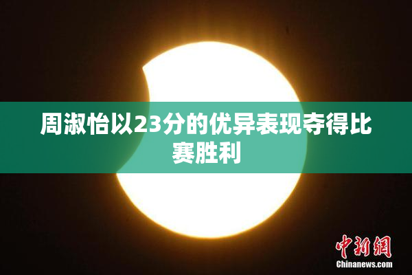 周淑怡以23分的优异表现夺得比赛胜利