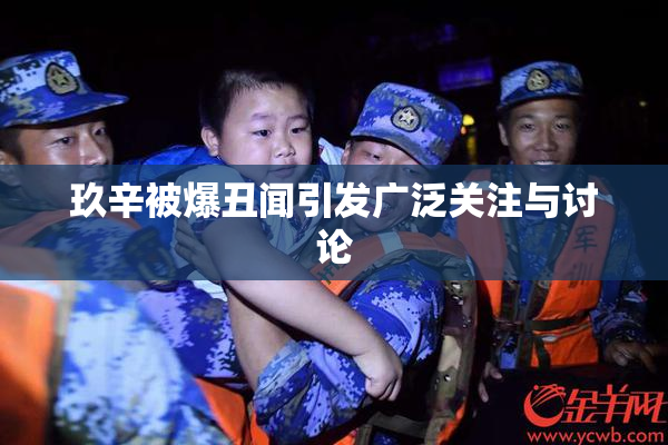 玖辛被爆丑闻引发广泛关注与讨论