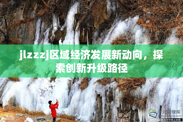 jlzzzj区域经济发展新动向，探索创新升级路径