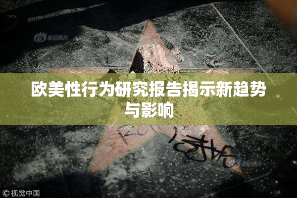 欧美性行为研究报告揭示新趋势与影响