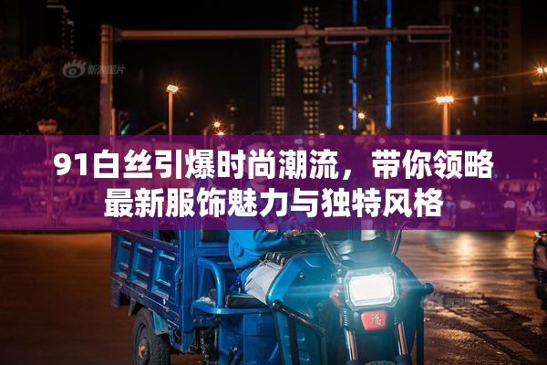 91白丝引爆时尚潮流，带你领略最新服饰魅力与独特风格