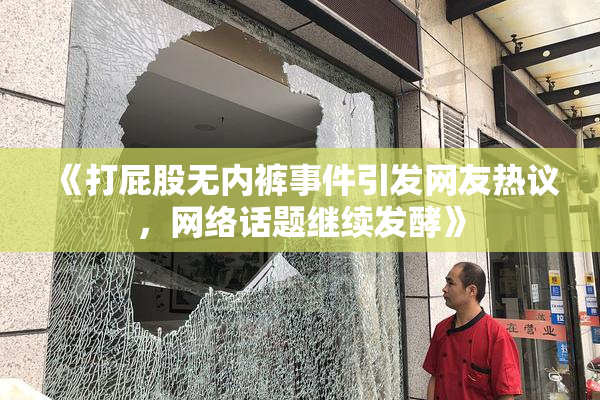 《打屁股无内裤事件引发网友热议，网络话题继续发酵》