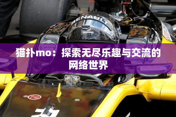 猫扑mo：探索无尽乐趣与交流的网络世界