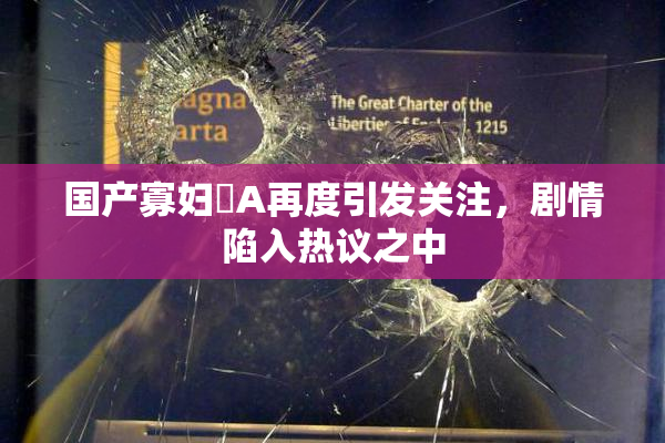 国产寡妇婬A再度引发关注，剧情陷入热议之中