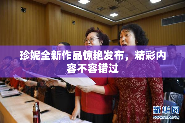 珍妮全新作品惊艳发布，精彩内容不容错过