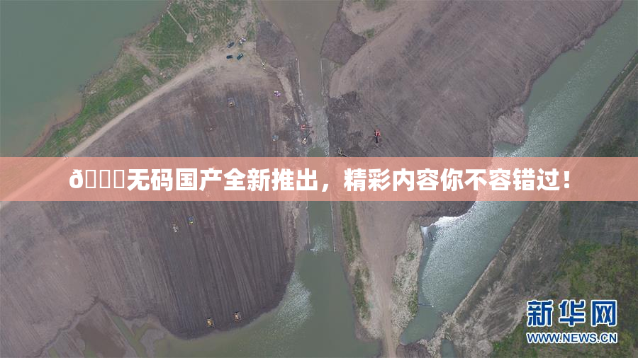 🔞无码国产全新推出，精彩内容你不容错过！