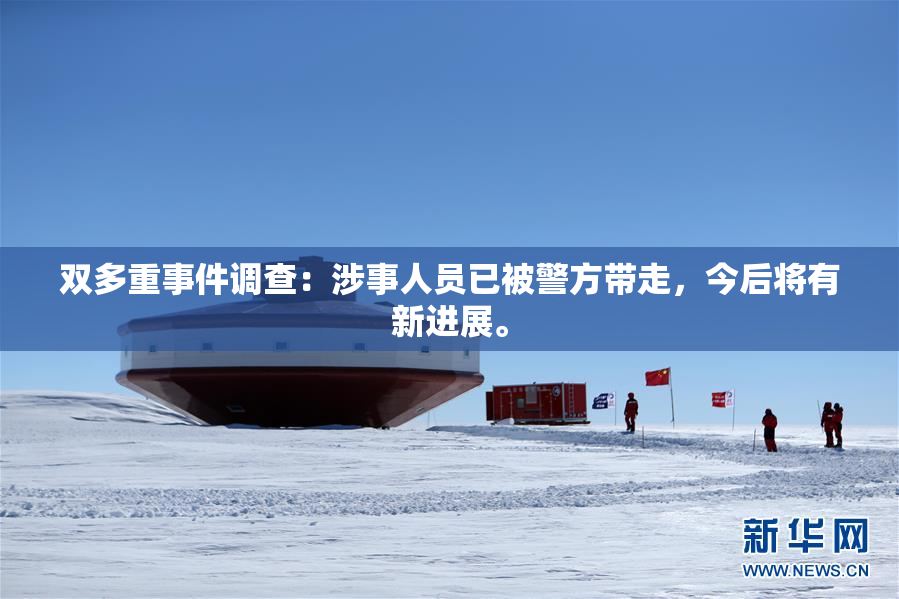 双多重事件调查：涉事人员已被警方带走，今后将有新进展。