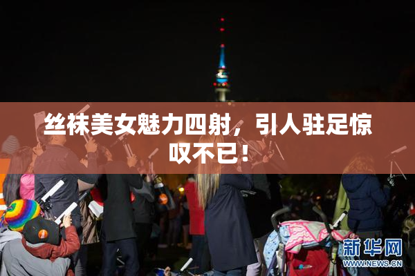 丝袜美女魅力四射，引人驻足惊叹不已！