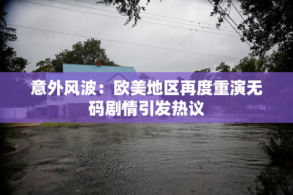 意外风波：欧美地区再度重演无码剧情引发热议