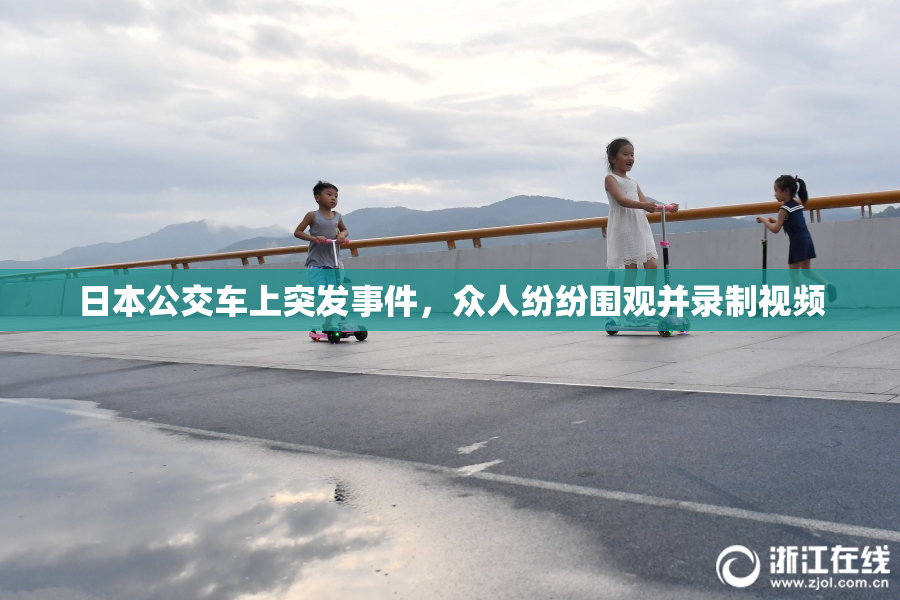 日本公交车上突发事件，众人纷纷围观并录制视频