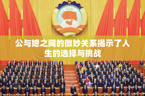 公与媳之间的微妙关系揭示了人生的选择与挑战