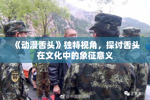 《动漫舌头》独特视角，探讨舌头在文化中的象征意义