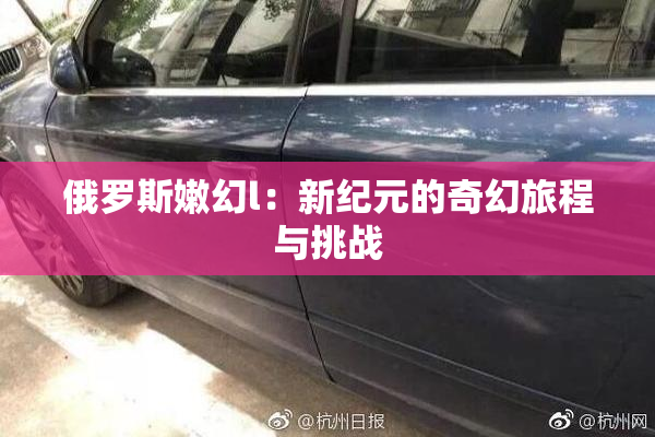 俄罗斯嫩幻l：新纪元的奇幻旅程与挑战