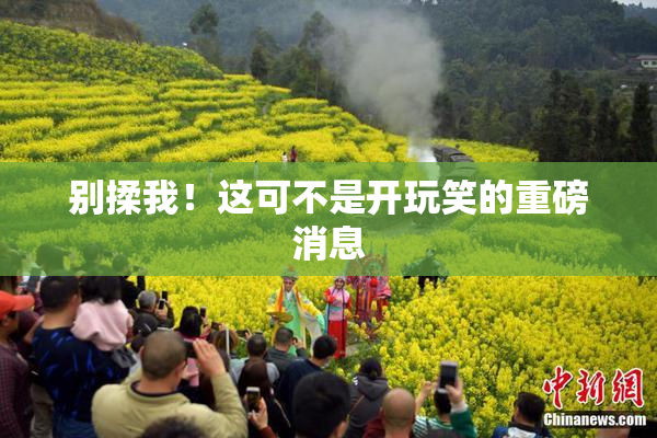 别揉我！这可不是开玩笑的重磅消息