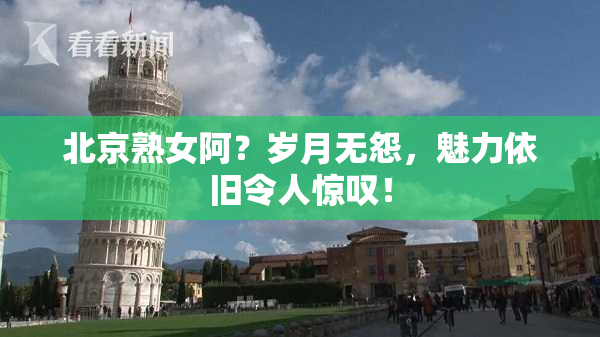 北京熟女阿？岁月无怨，魅力依旧令人惊叹！