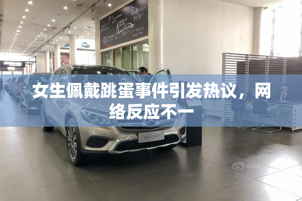 女生佩戴跳蛋事件引发热议，网络反应不一