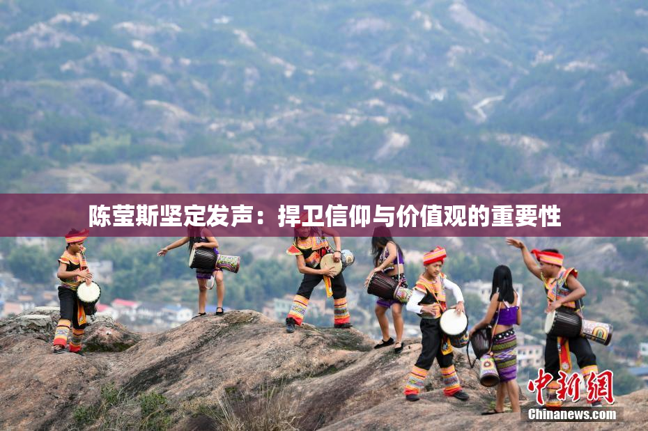 陈莹斯坚定发声：捍卫信仰与价值观的重要性