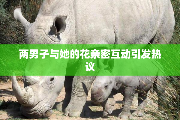 两男子与她的花亲密互动引发热议