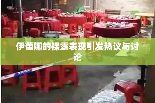 伊蕾娜的裸露表现引发热议与讨论