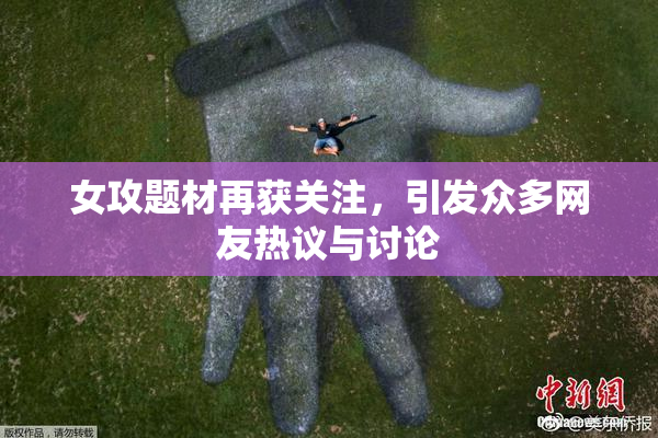 女攻题材再获关注，引发众多网友热议与讨论