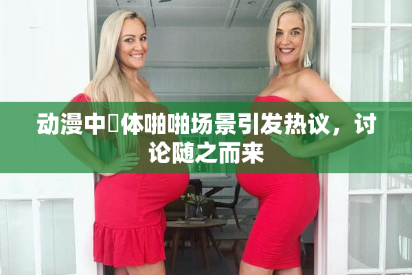 动漫中祼体啪啪场景引发热议，讨论随之而来
