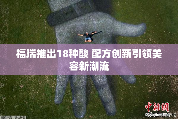 福瑞推出18种酸 配方创新引领美容新潮流