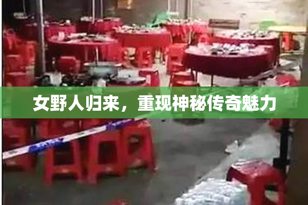 女野人归来，重现神秘传奇魅力