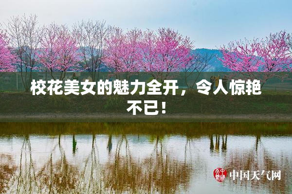 校花美女的魅力全开，令人惊艳不已！
