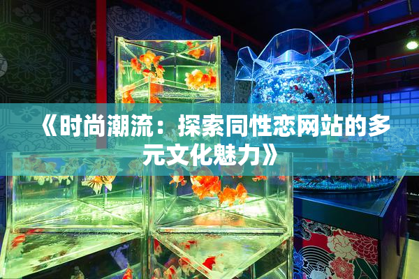 《时尚潮流：探索同性恋网站的多元文化魅力》