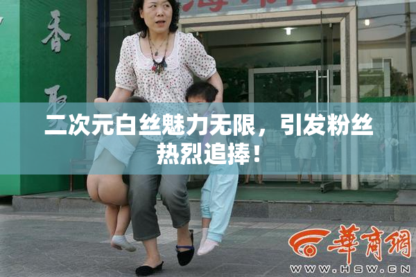 二次元白丝魅力无限，引发粉丝热烈追捧！