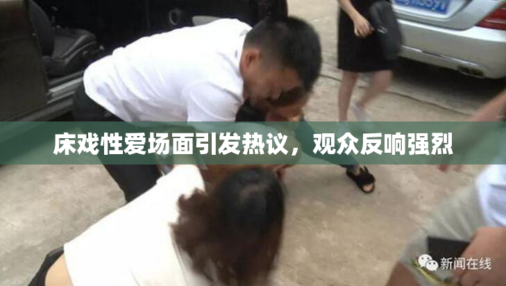 床戏性爱场面引发热议，观众反响强烈