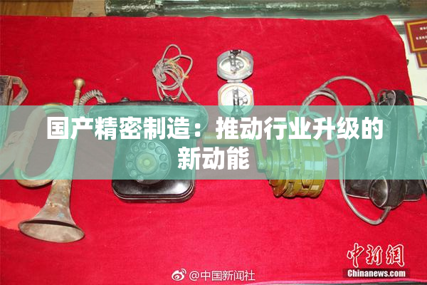 国产精密制造：推动行业升级的新动能