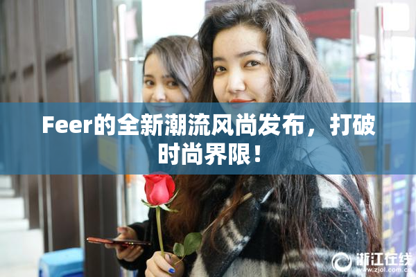 Feer的全新潮流风尚发布，打破时尚界限！