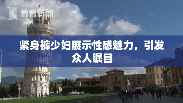 紧身裤少妇展示性感魅力，引发众人瞩目