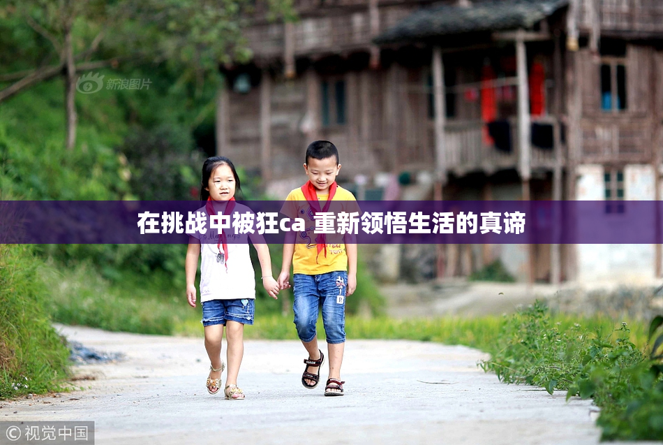 在挑战中被狂ca 重新领悟生活的真谛