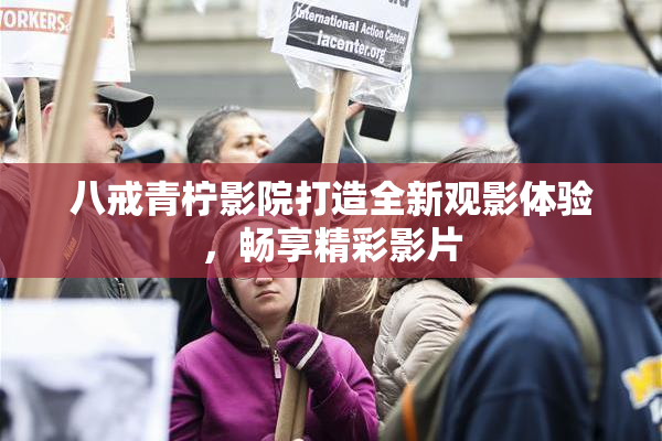 八戒青柠影院打造全新观影体验，畅享精彩影片