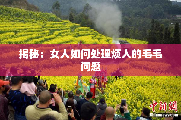 揭秘：女人如何处理烦人的毛毛问题