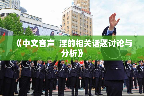 《中文音声  淫的相关话题讨论与分析》