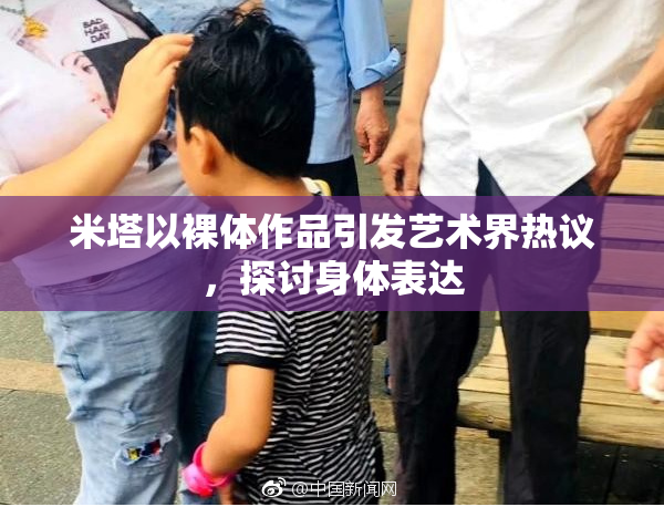 米塔以裸体作品引发艺术界热议，探讨身体表达
