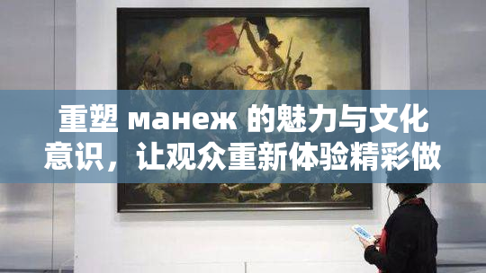 重塑 манеж 的魅力与文化意识，让观众重新体验精彩做到！