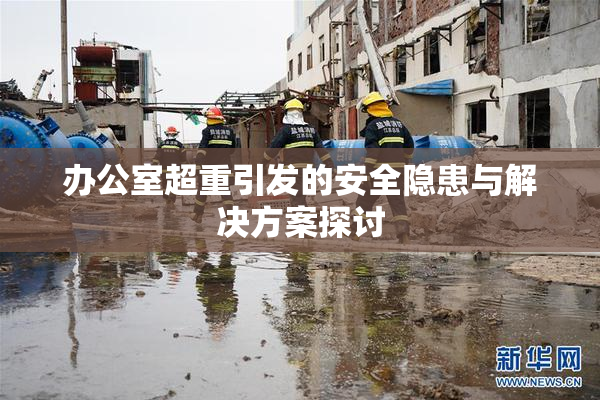 办公室超重引发的安全隐患与解决方案探讨