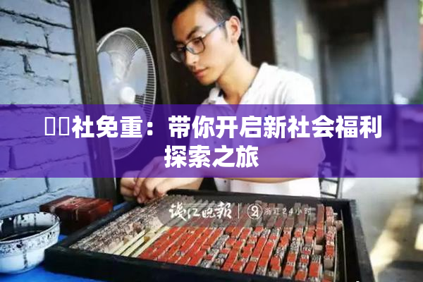 擼擼社免重：带你开启新社会福利探索之旅