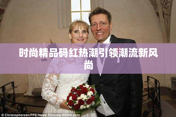 时尚精品码红热潮引领潮流新风尚