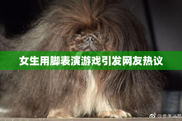 女生用脚表演游戏引发网友热议