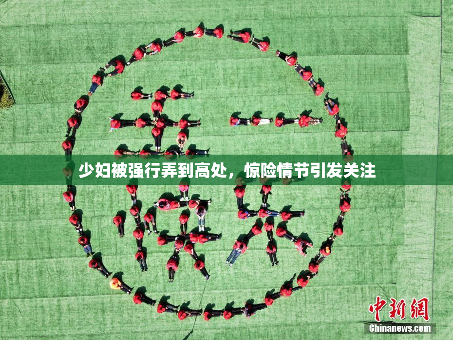 少妇被强行弄到高处，惊险情节引发关注