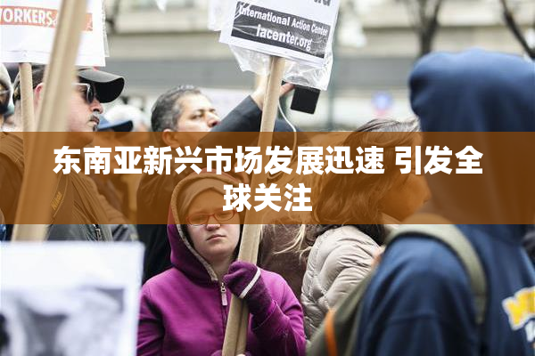 东南亚新兴市场发展迅速 引发全球关注