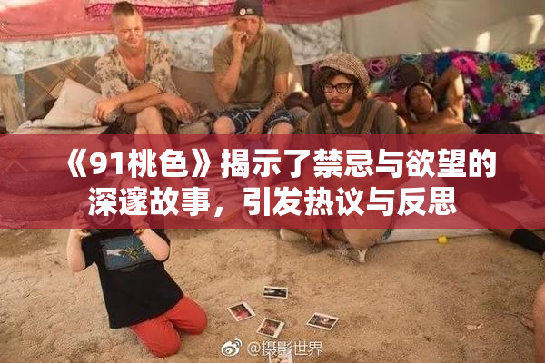 《91桃色》揭示了禁忌与欲望的深邃故事，引发热议与反思